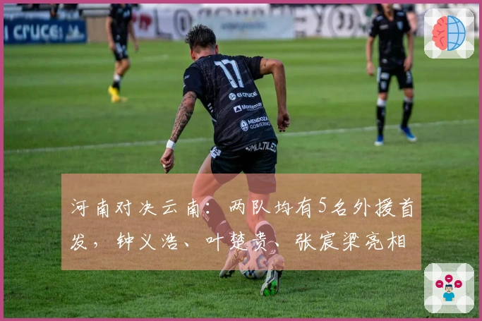河南对决云南：两队均有5名外援首发，钟义浩、叶楚贵、张宸梁亮相