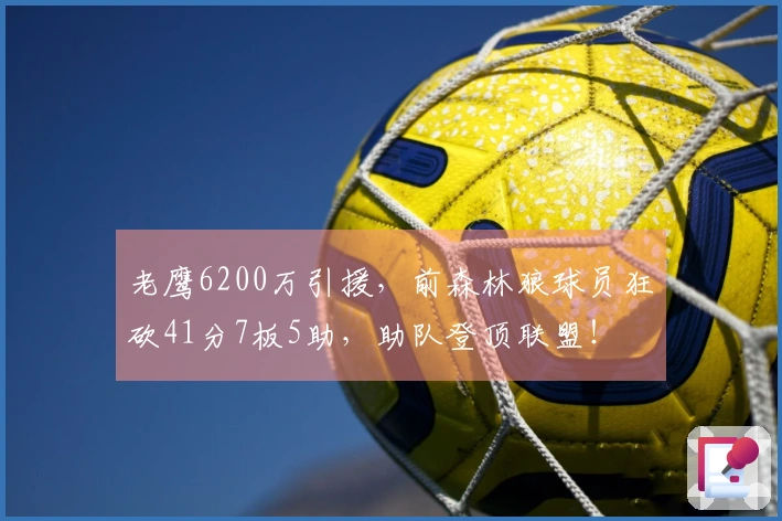 老鹰6200万引援，前森林狼球员狂砍41分7板5助，助队登顶联盟！