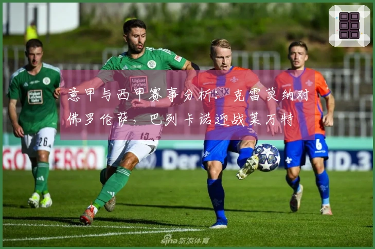 意甲与西甲赛事分析：克雷莫纳对佛罗伦萨，巴列卡诺迎战莱万特