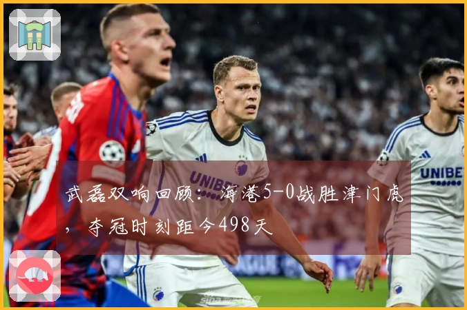 武磊双响回顾：海港5-0战胜津门虎，夺冠时刻距今498天
