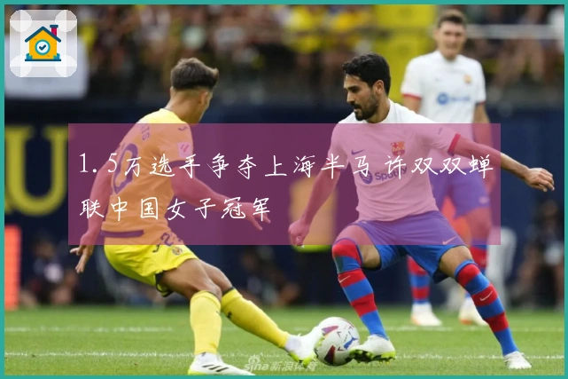 1.5万选手争夺上海半马 许双双蝉联中国女子冠军