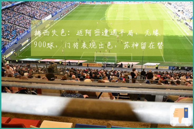 梅西失色：迈阿密遭遇平局，无缘900球，门将表现出色，苏神留在替补席