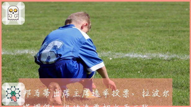 邦马蒂出席主席选举投票，拉波尔塔调侃：你的选票相当于三张