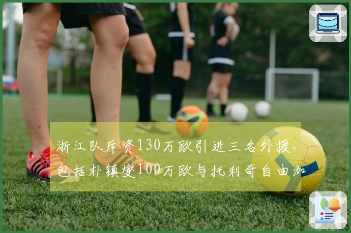 浙江队斥资130万欧引进三名外援，包括朴镇燮100万欧与托利奇自由加盟