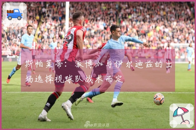 斯帕莱蒂：派博加与伊尔迪兹的出场选择视球队战术而定